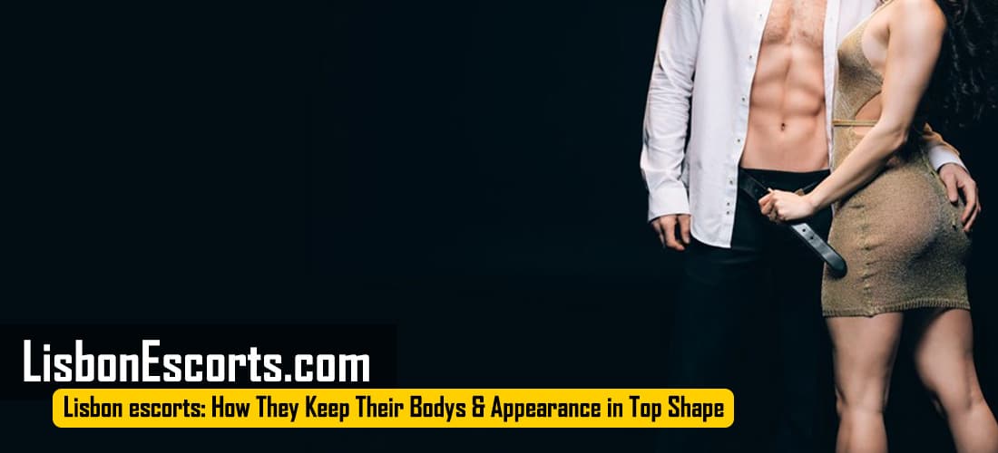 Lisbon escorts: How They Keep Their Bodys & Appearance in Top Shape